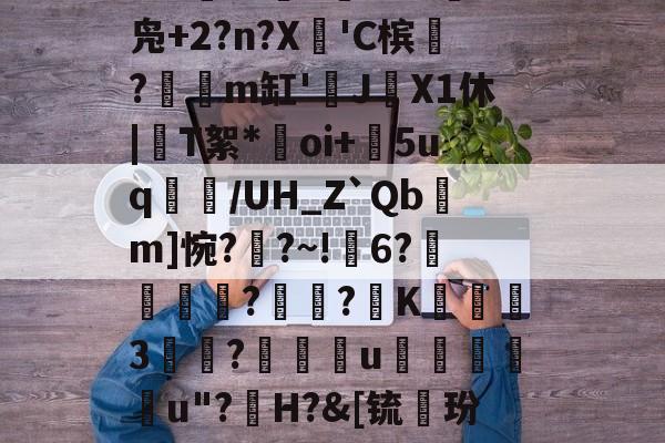 开云APP-礣*bg炻刐0BH?W?6處焇N拁鏢W兑I